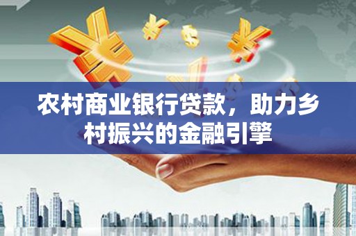 滨江农村商业银行贷款，助力乡村振兴的金融引擎