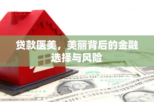 滨江贷款医美，美丽背后的金融选择与风险