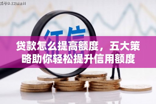 滨江贷款怎么提高额度，五大策略助你轻松提升信用额度