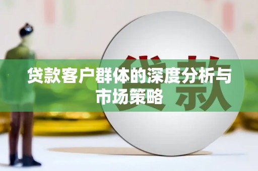 滨江贷款客户群体的深度分析与市场策略
