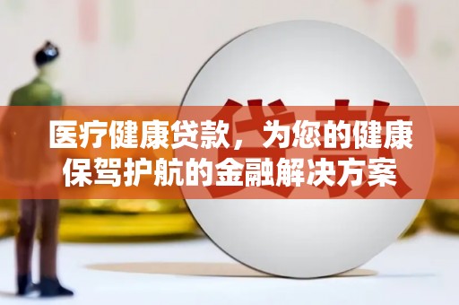 滨江医疗健康贷款，为您的健康保驾护航的金融解决方案