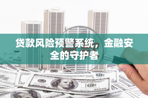 滨江贷款风险预警系统，金融安全的守护者