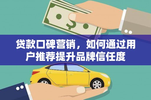 滨江贷款口碑营销，如何通过用户推荐提升品牌信任度