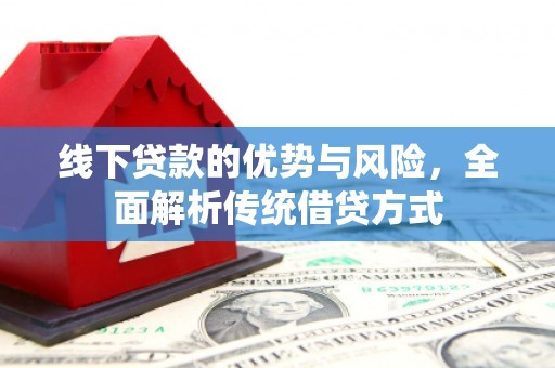 滨江线下贷款的优势与风险，全面解析传统借贷方式