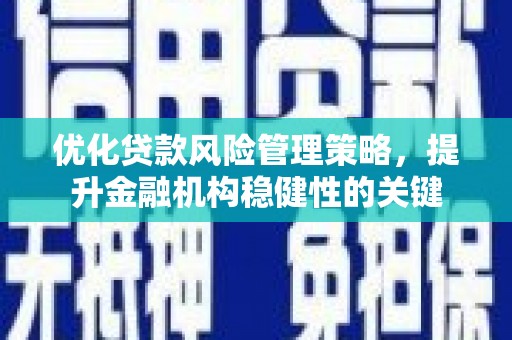 滨江优化贷款风险管理策略，提升金融机构稳健性的关键