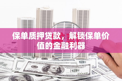 滨江保单质押贷款，解锁保单价值的金融利器