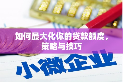 滨江如何最大化你的贷款额度，策略与技巧