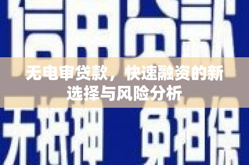 滨江无电审贷款，快速融资的新选择与风险分析