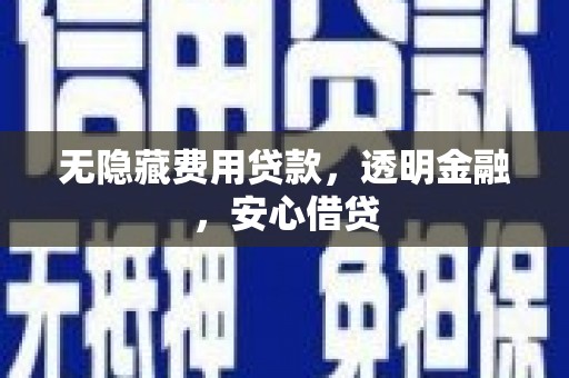 滨江无隐藏费用贷款，透明金融，安心借贷