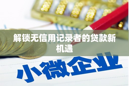 滨江解锁无信用记录者的贷款新机遇