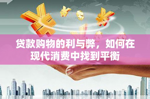 滨江贷款购物的利与弊，如何在现代消费中找到平衡