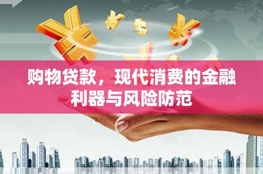 滨江购物贷款，现代消费的金融利器与风险防范