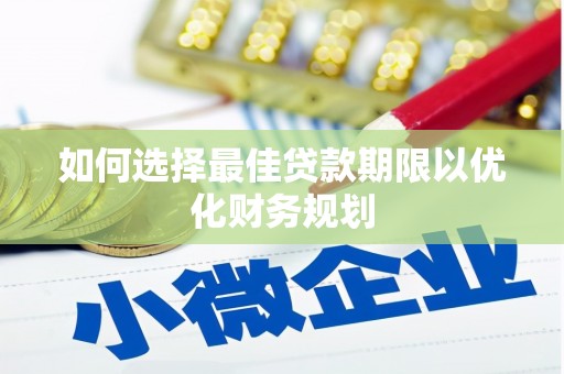 滨江如何选择最佳贷款期限以优化财务规划