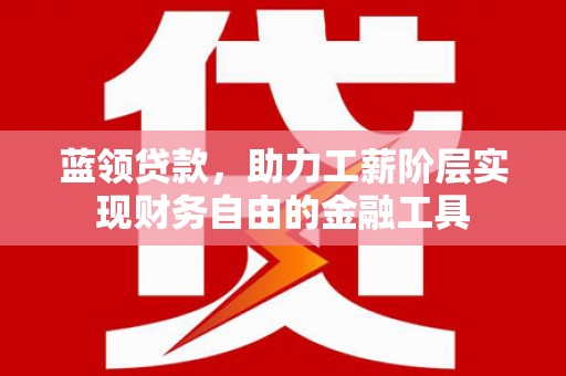 滨江蓝领贷款，助力工薪阶层实现财务自由的金融工具