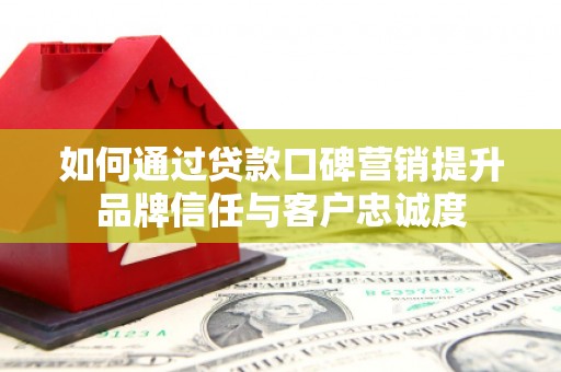 滨江如何通过贷款口碑营销提升品牌信任与客户忠诚度