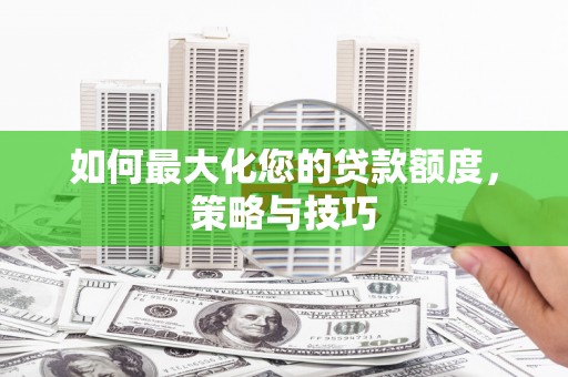 滨江如何最大化您的贷款额度，策略与技巧