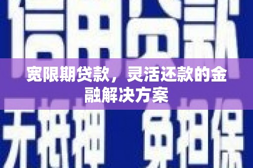 滨江宽限期贷款，灵活还款的金融解决方案