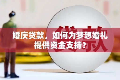滨江婚庆贷款，如何为梦想婚礼提供资金支持？