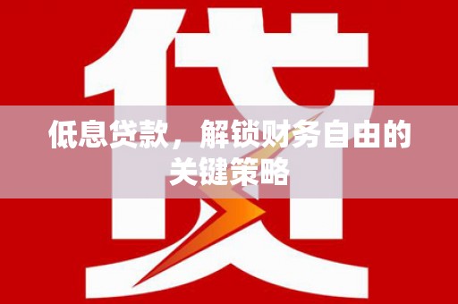 滨江低息贷款，解锁财务自由的关键策略