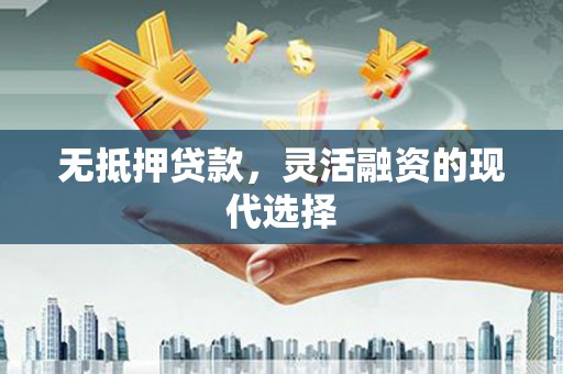 滨江无抵押贷款，灵活融资的现代选择