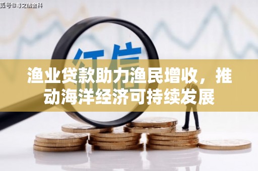 滨江渔业贷款助力渔民增收，推动海洋经济可持续发展