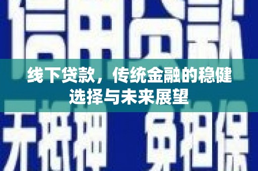 滨江线下贷款，传统金融的稳健选择与未来展望