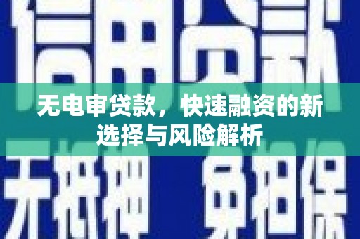 滨江无电审贷款，快速融资的新选择与风险解析