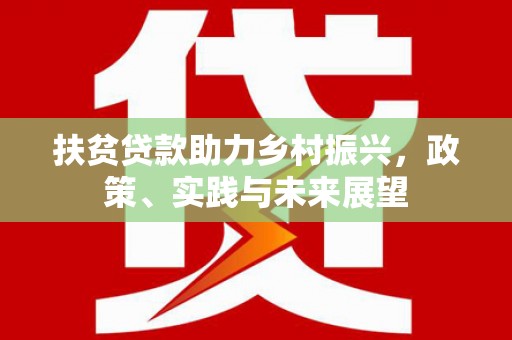滨江扶贫贷款助力乡村振兴，政策、实践与未来展望