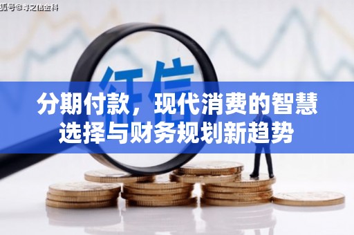 滨江分期付款，现代消费的智慧选择与财务规划新趋势