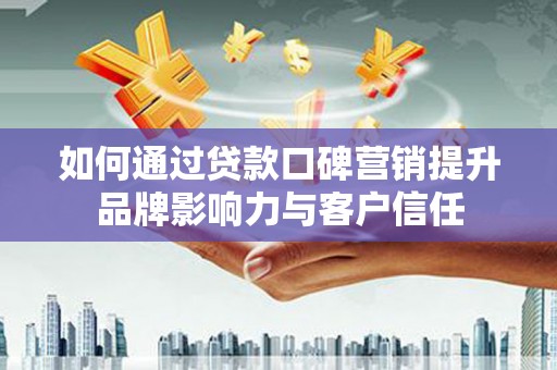 滨江如何通过贷款口碑营销提升品牌影响力与客户信任