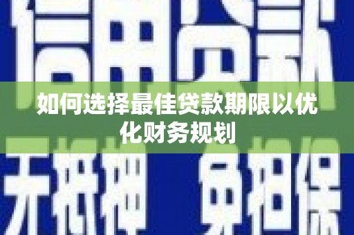 滨江如何选择最佳贷款期限以优化财务规划