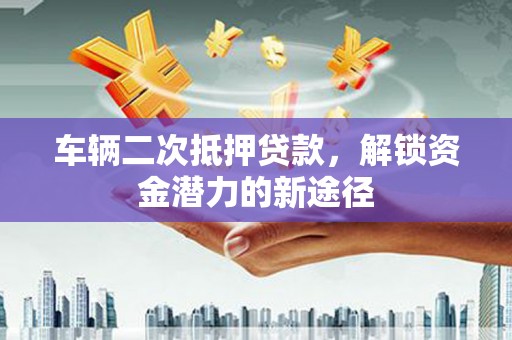 滨江车辆二次抵押贷款，解锁资金潜力的新途径