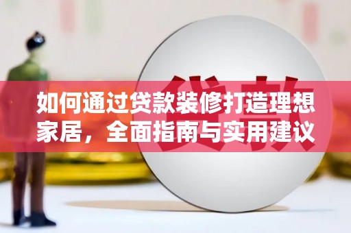 滨江如何通过贷款装修打造理想家居，全面指南与实用建议