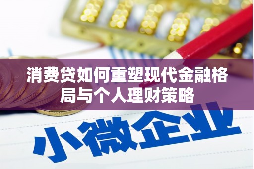 滨江消费贷如何重塑现代金融格局与个人理财策略