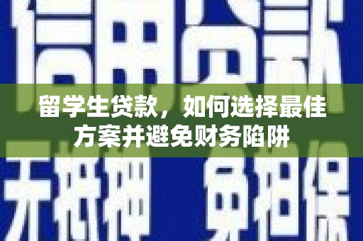 滨江留学生贷款，如何选择最佳方案并避免财务陷阱