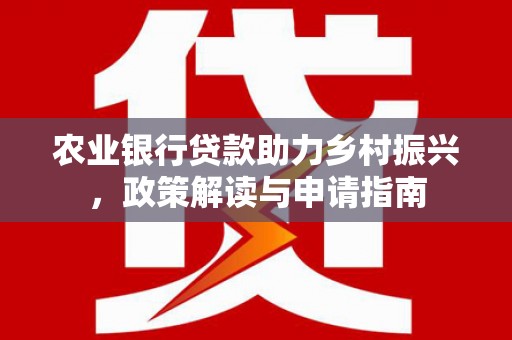 滨江农业银行贷款助力乡村振兴，政策解读与申请指南
