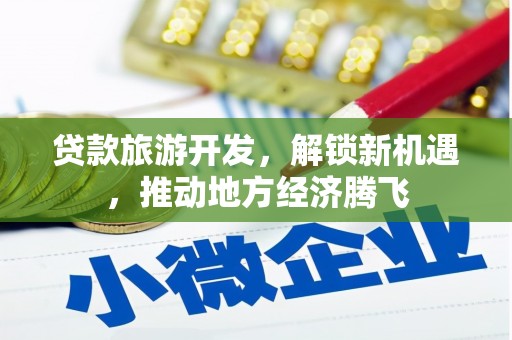 滨江贷款旅游开发，解锁新机遇，推动地方经济腾飞