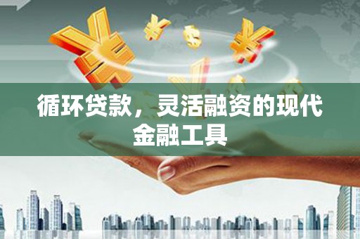 滨江循环贷款，灵活融资的现代金融工具