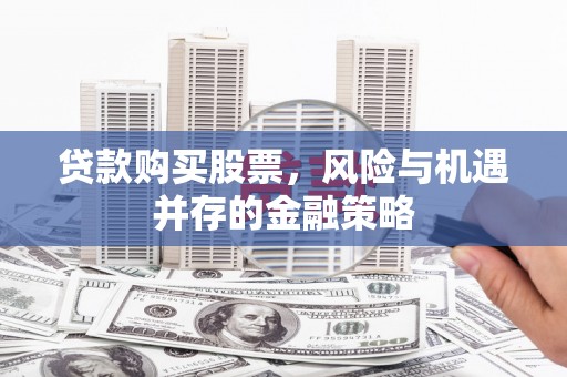 滨江贷款购买股票，风险与机遇并存的金融策略