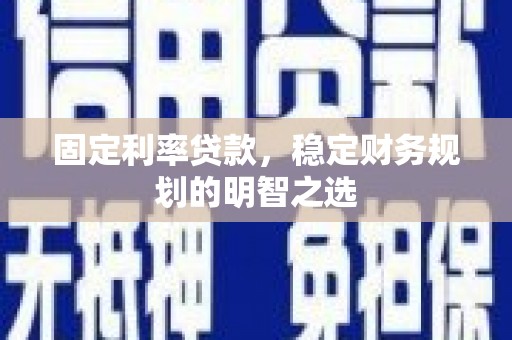 滨江固定利率贷款，稳定财务规划的明智之选