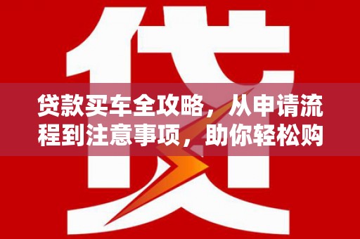 滨江贷款买车全攻略，从申请流程到注意事项，助你轻松购车