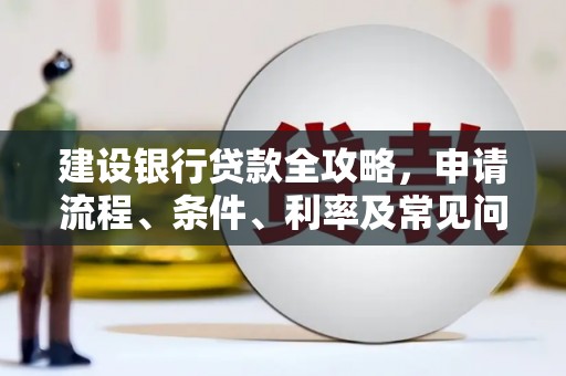 滨江建设银行贷款全攻略，申请流程、条件、利率及常见问题解答